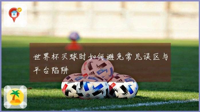 世界杯买球时如何避免常见误区与平台陷阱