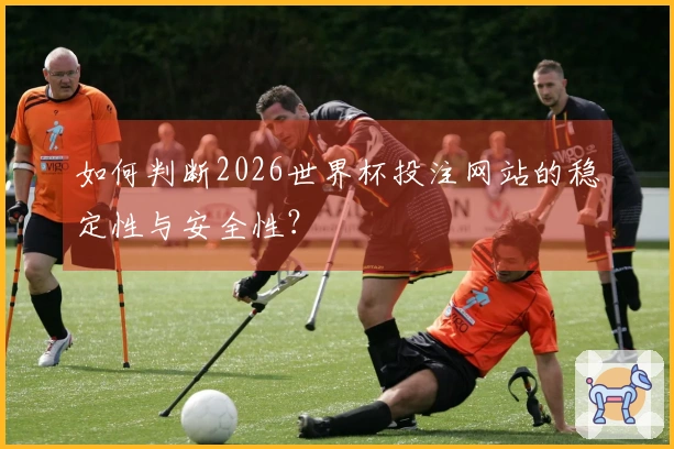如何判断2026世界杯投注网站的稳定性与安全性？
