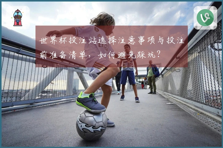 世界杯投注站选择注意事项与投注前准备清单，如何避免踩坑？