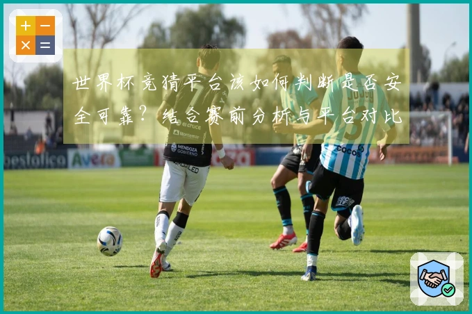 世界杯竞猜平台该如何判断是否安全可靠？结合赛前分析与平台对比解疑