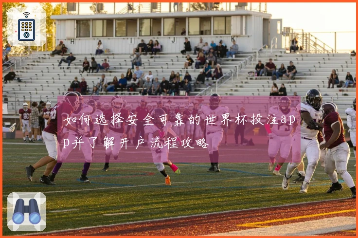 如何选择安全可靠的世界杯投注app并了解开户流程攻略