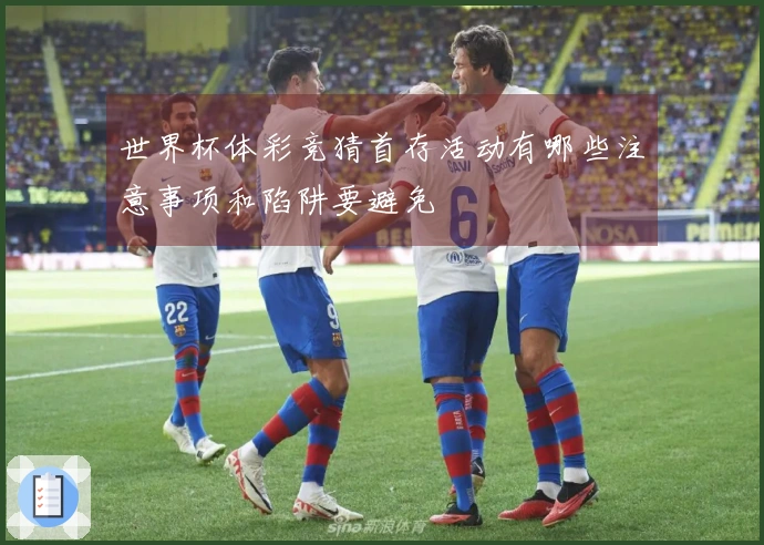 世界杯体彩竞猜首存活动有哪些注意事项和陷阱要避免