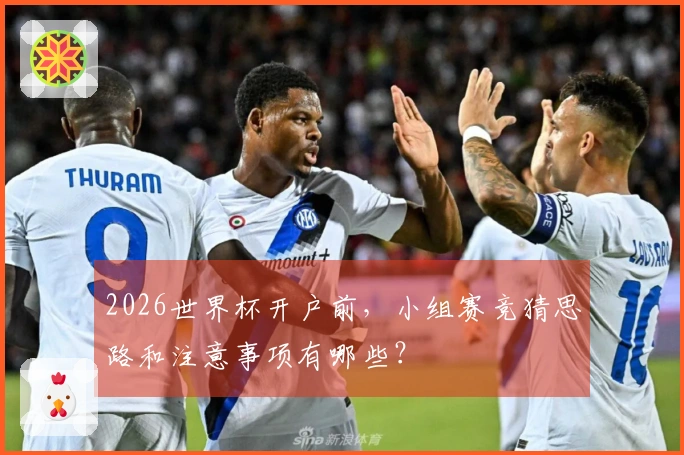 2026世界杯开户前，小组赛竞猜思路和注意事项有哪些？