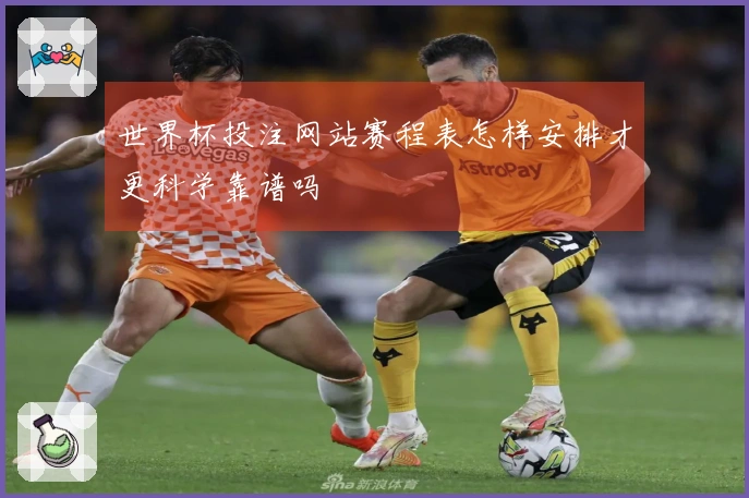 世界杯投注网站赛程表怎样安排才更科学靠谱吗