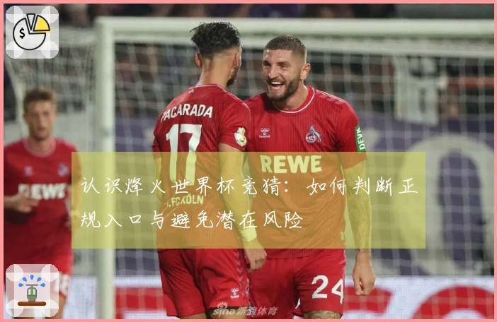 认识烽火世界杯竞猜：如何判断正规入口与避免潜在风险