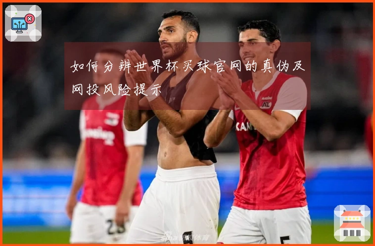 如何分辨世界杯买球官网的真伪及网投风险提示