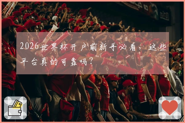 2026世界杯开户前新手必看，这些平台真的可靠吗？