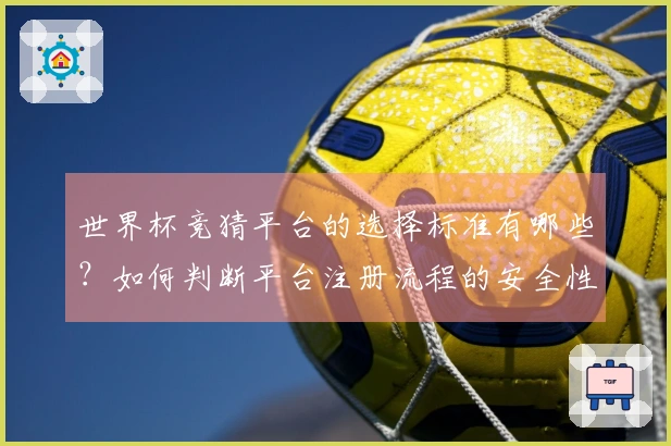 世界杯竞猜平台的选择标准有哪些？如何判断平台注册流程的安全性？