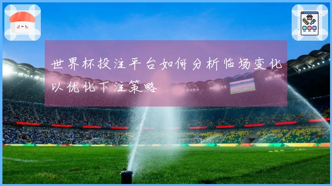 世界杯投注平台如何分析临场变化以优化下注策略