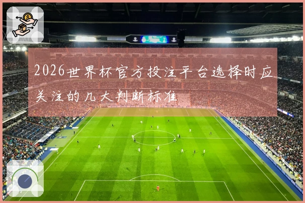 2026世界杯官方投注平台选择时应关注的几大判断标准