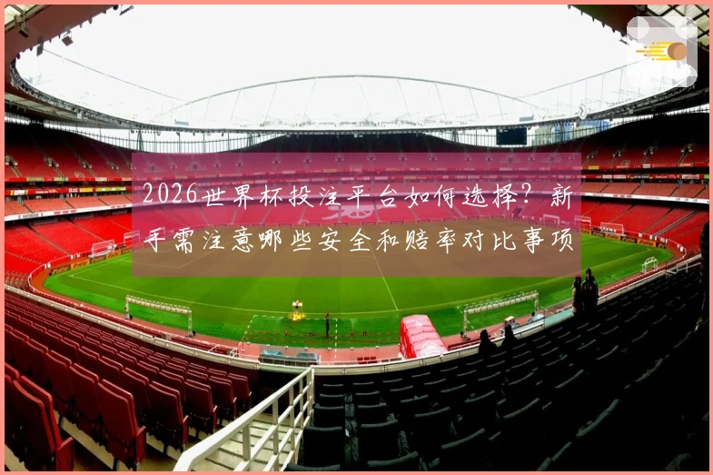 2026世界杯投注平台如何选择？新手需注意哪些安全和赔率对比事项
