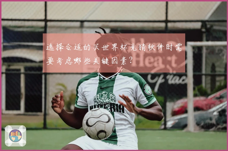 选择合适的买世界杯竞猜软件时需要考虑哪些关键因素?