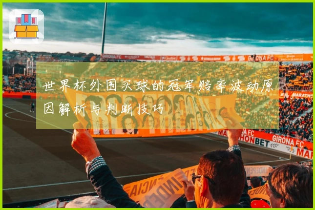 世界杯外围买球的冠军赔率波动原因解析与判断技巧