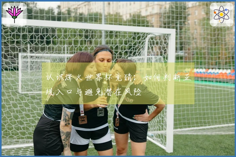 认识烽火世界杯竞猜：如何判断正规入口与避免潜在风险