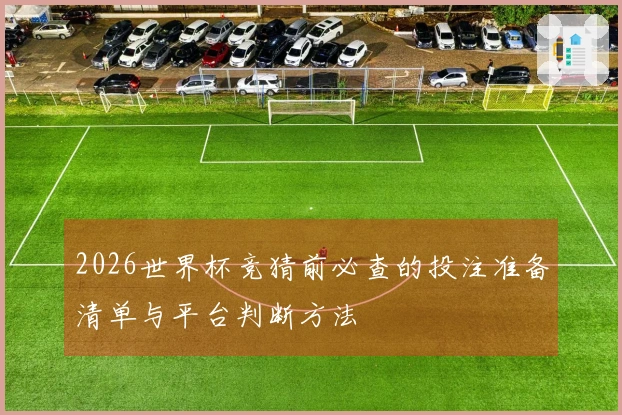 2026世界杯竞猜前必查的投注准备清单与平台判断方法