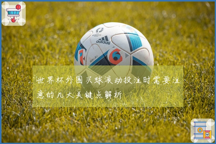 世界杯外围买球滚动投注时需要注意的几大关键点解析