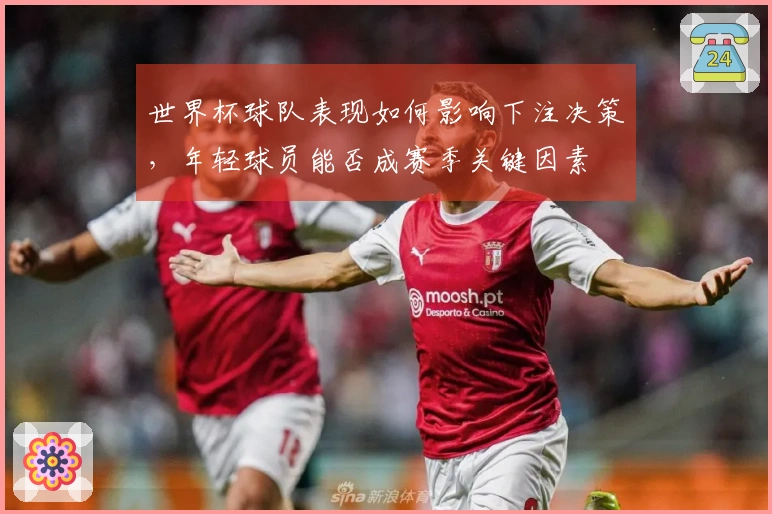 世界杯球队表现如何影响下注决策，年轻球员能否成赛季关键因素
