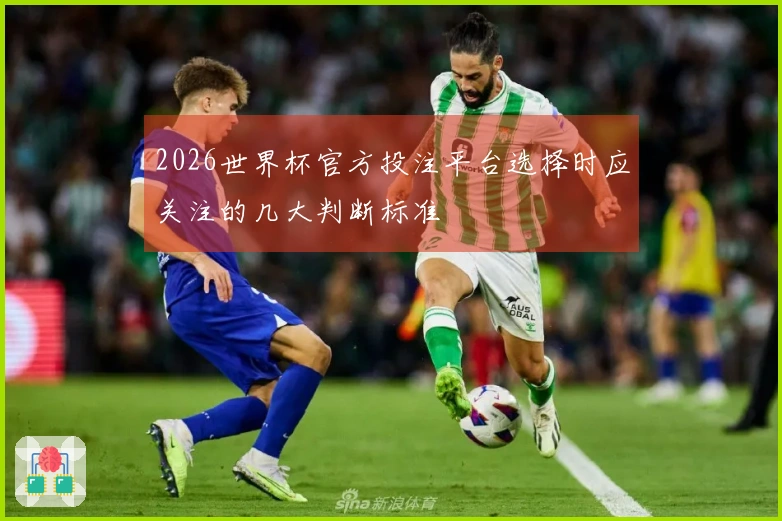 2026世界杯官方投注平台选择时应关注的几大判断标准